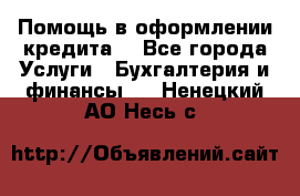 Помощь в оформлении кредита  - Все города Услуги » Бухгалтерия и финансы   . Ненецкий АО,Несь с.